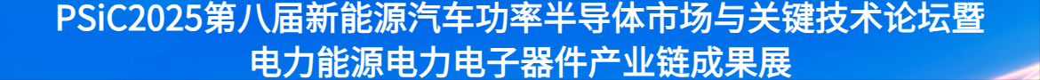 PSiC2025第八屆新能源汽車(chē)功率半導(dǎo)體市場(chǎng)與關(guān)鍵技術(shù)論壇暨電力能源電力電子器件產(chǎn)業(yè)鏈成果展
